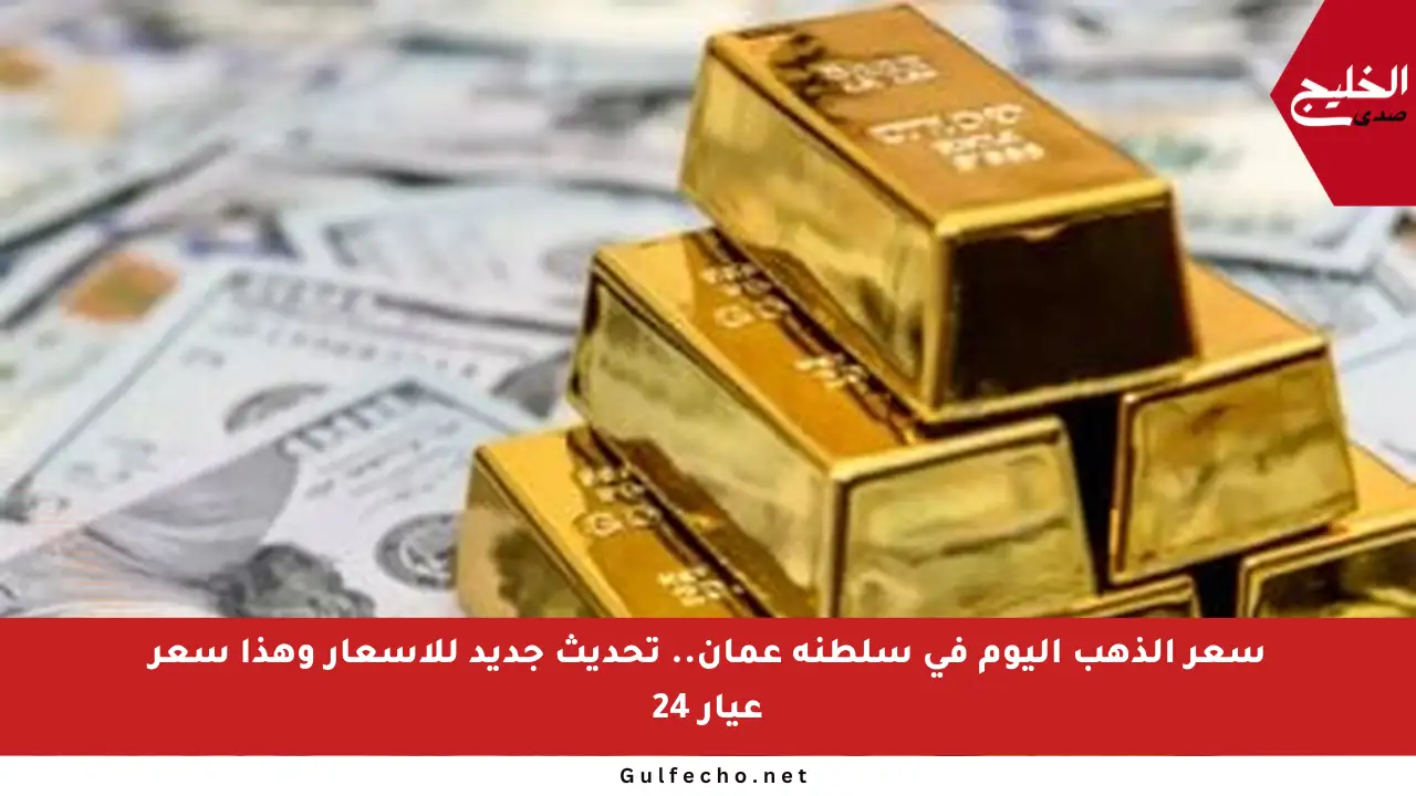 سعر الذهب اليوم في سلطنة عمان.. تحديث جديد للأسعار وهذا سعر عيار 24